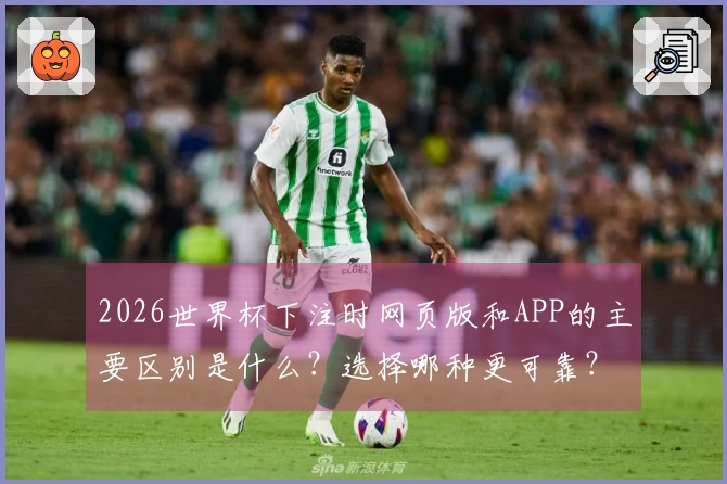 2026世界杯下注时网页版和APP的主要区别是什么？选择哪种更可靠？