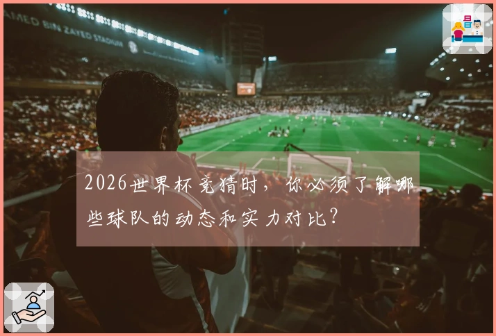 2026世界杯竞猜时，你必须了解哪些球队的动态和实力对比？