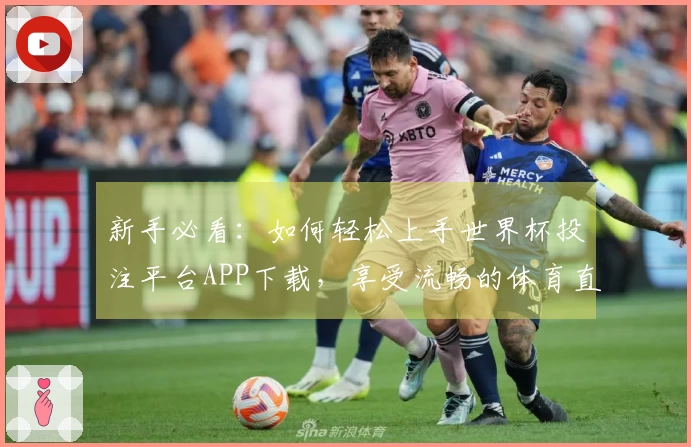 新手必看：如何轻松上手世界杯投注平台APP下载，享受流畅的体育直播体验