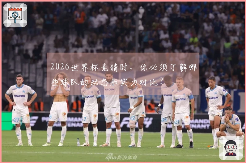 2026世界杯竞猜时，你必须了解哪些球队的动态和实力对比？
