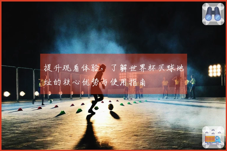 提升观看体验，了解世界杯买球地址的核心优势与使用指南