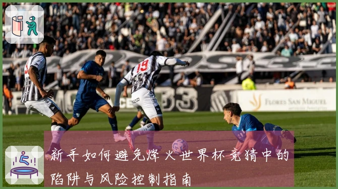 新手如何避免烽火世界杯竞猜中的陷阱与风险控制指南