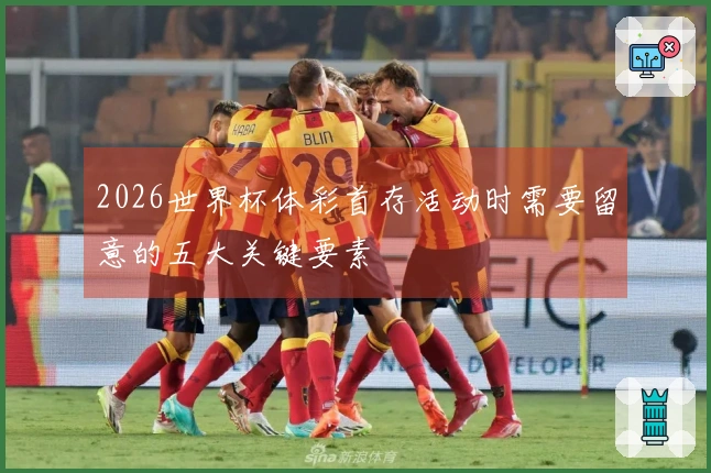 2026世界杯体彩首存活动时需要留意的五大关键要素