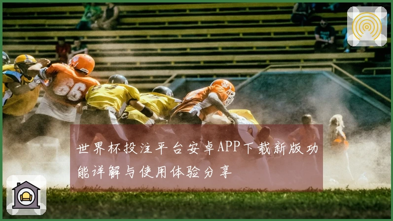 世界杯投注平台安卓APP下载新版功能详解与使用体验分享