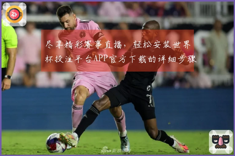 尽享精彩赛事直播，轻松安装世界杯投注平台APP官方下载的详细步骤指南