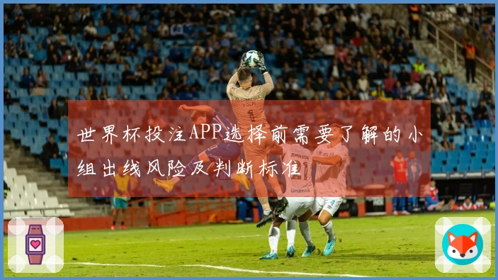 世界杯投注APP选择前需要了解的小组出线风险及判断标准
