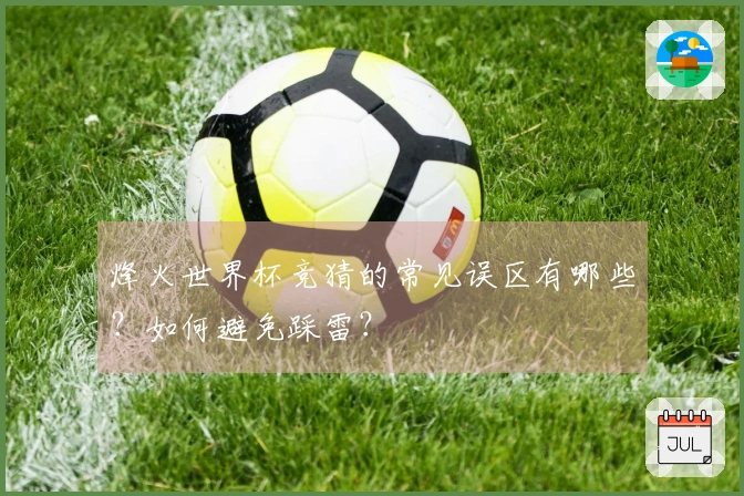烽火世界杯竞猜的常见误区有哪些？如何避免踩雷？