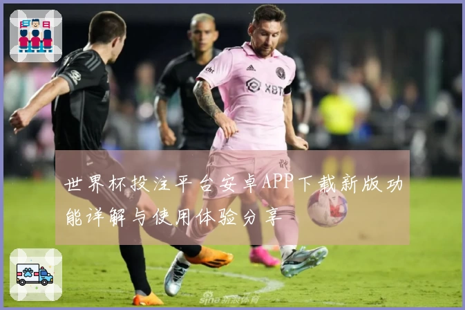 世界杯投注平台安卓APP下载新版功能详解与使用体验分享