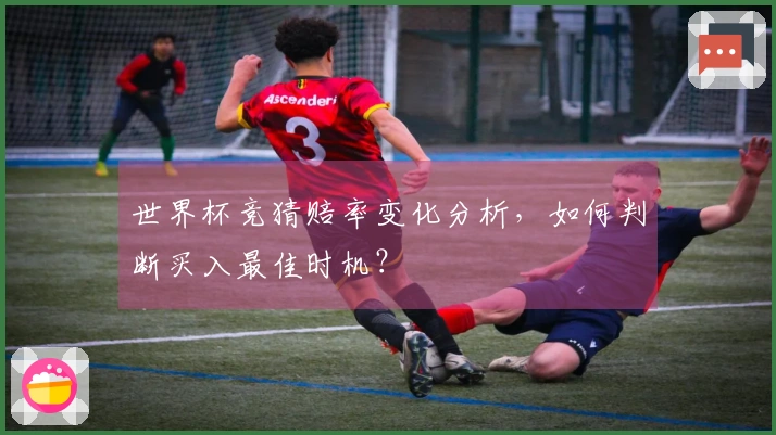 世界杯竞猜赔率变化分析，如何判断买入最佳时机？