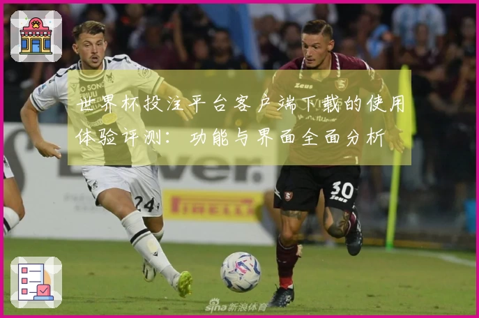 世界杯投注平台客户端下载的使用体验评测：功能与界面全面分析