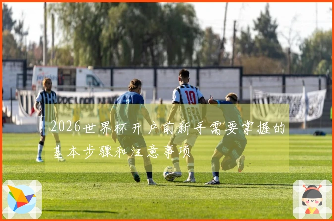 2026世界杯开户前新手需要掌握的基本步骤和注意事项