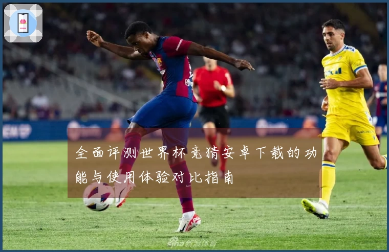 全面评测世界杯竞猜安卓下载的功能与使用体验对比指南