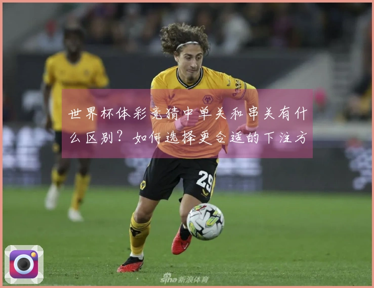 世界杯体彩竞猜中单关和串关有什么区别？如何选择更合适的下注方式？